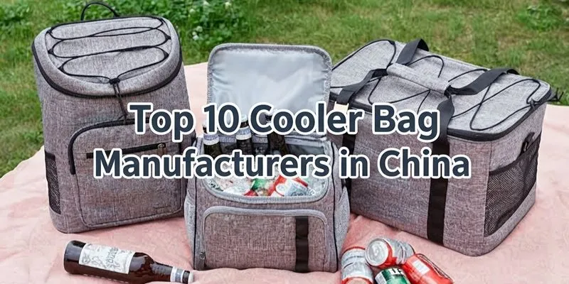 Top 10 Cooler Bag Manufacturers in China: Capacity & Quality